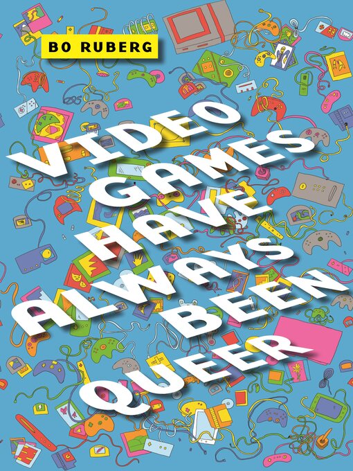 Title details for Video Games Have Always Been Queer by Bo Ruberg - Wait list
